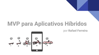 MVP para Aplicativos Híbridos
por Rafael Ferreira
 