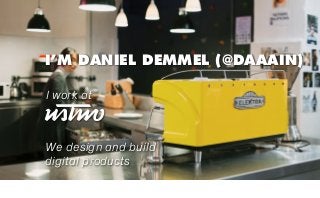 I’M DANIEL DEMMEL (@DAAAIN)
I work at

We design and build
digital products

 