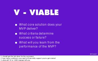 V - VIABLE
What core solution does your
MVP deliver?
What criteria determine
success or failure?
What will you learn from ...