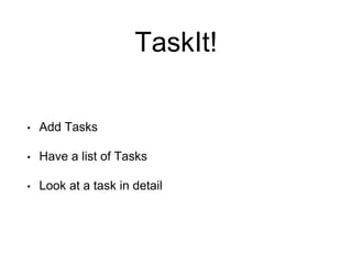 TaskIt!
• Add Tasks
• Have a list of Tasks
• Look at a task in detail
 