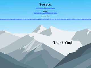 Sources:
MVP
https://github.com/konmik/nucleus
Google
http://code-labs.io/codelabs/android-testing
J. Amourette -
plus.google.com/u/0/photos/102898026333733818285/albums/6081914916274644193/6081914917317951522?pid=6081914917317951522&oid=1028980263337338
Thank You!
 