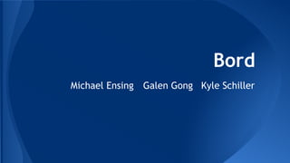 Bord
Michael Ensing Galen Gong Kyle Schiller
 