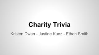Charity Trivia
Kristen Dwan - Justine Kunz - Ethan Smith
 