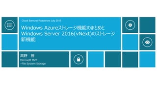 Windows Azureストレージ機能のまとめと
Windows Server 2016(vNext)のストレージ
新機能
高野 勝
Microsoft MVP
–File System Storage
Cloud Samurai Roadshow July 2015
 
