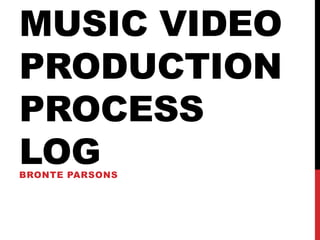 MUSIC VIDEO
PRODUCTION
PROCESS
LOGBRONTE PARSONS
 