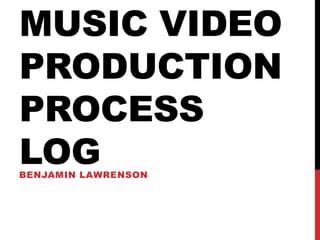 MUSIC VIDEO
PRODUCTION
PROCESS
LOGBENJAMIN LAWRENSON
 