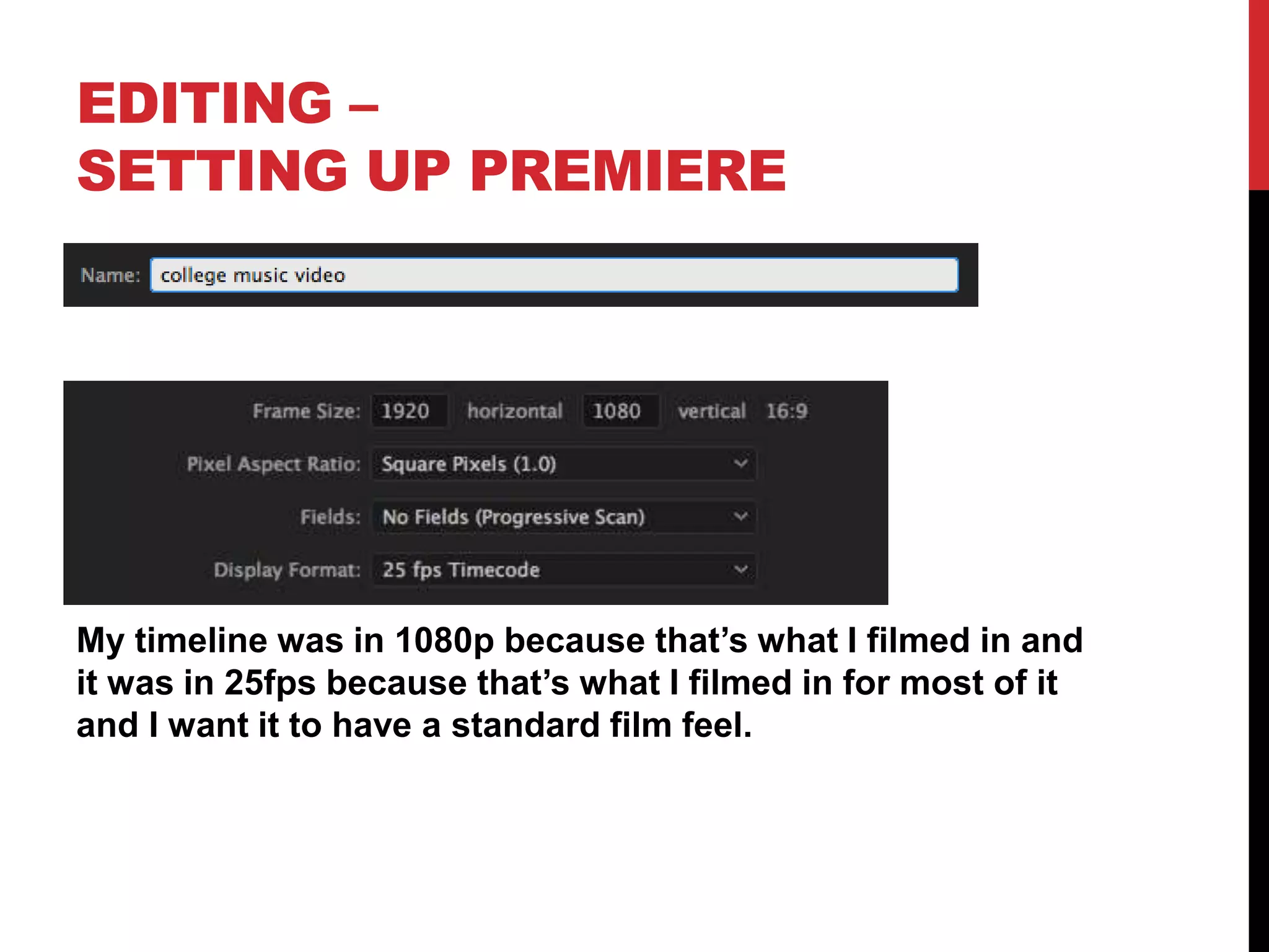 EDITING –
SETTING UP PREMIERE
My timeline was in 1080p because that’s what I filmed in and
it was in 25fps because that’s what I filmed in for most of it
and I want it to have a standard film feel.
 