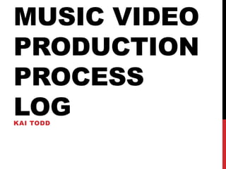 MUSIC VIDEO
PRODUCTION
PROCESS
LOGKAI TODD
 