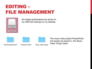 EDITING –
FILE MANAGEMENT
All college work/projects are stored on
my USB with backups on my desktop
The music video project PowerPoints
and assets are stored in the ‘Music
Video Things’ folder
 