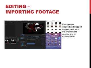 EDITING –
IMPORTING FOOTAGE
Footage was
dragged and dropped
into premiere form
the folder on the
desktop and or
external drive
 
