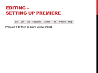 EDITING –
SETTING UP PREMIERE
Press on ‘File’ then go down to new project
 