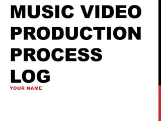 MUSIC VIDEO
PRODUCTION
PROCESS
LOGYOUR NAME
 