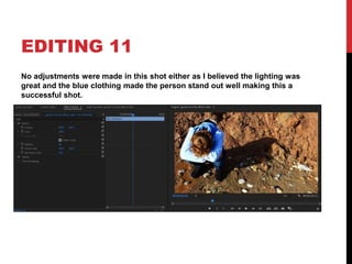 EDITING 11
No adjustments were made in this shot either as I believed the lighting was
great and the blue clothing made the person stand out well making this a
successful shot.
 