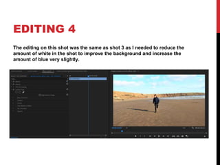EDITING 4
The editing on this shot was the same as shot 3 as I needed to reduce the
amount of white in the shot to improve the background and increase the
amount of blue very slightly.
 