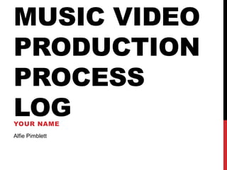 MUSIC VIDEO
PRODUCTION
PROCESS
LOGYOUR NAME
Alfie Pimblett
 