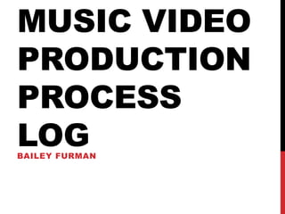 MUSIC VIDEO
PRODUCTION
PROCESS
LOGBAILEY FURMAN
 