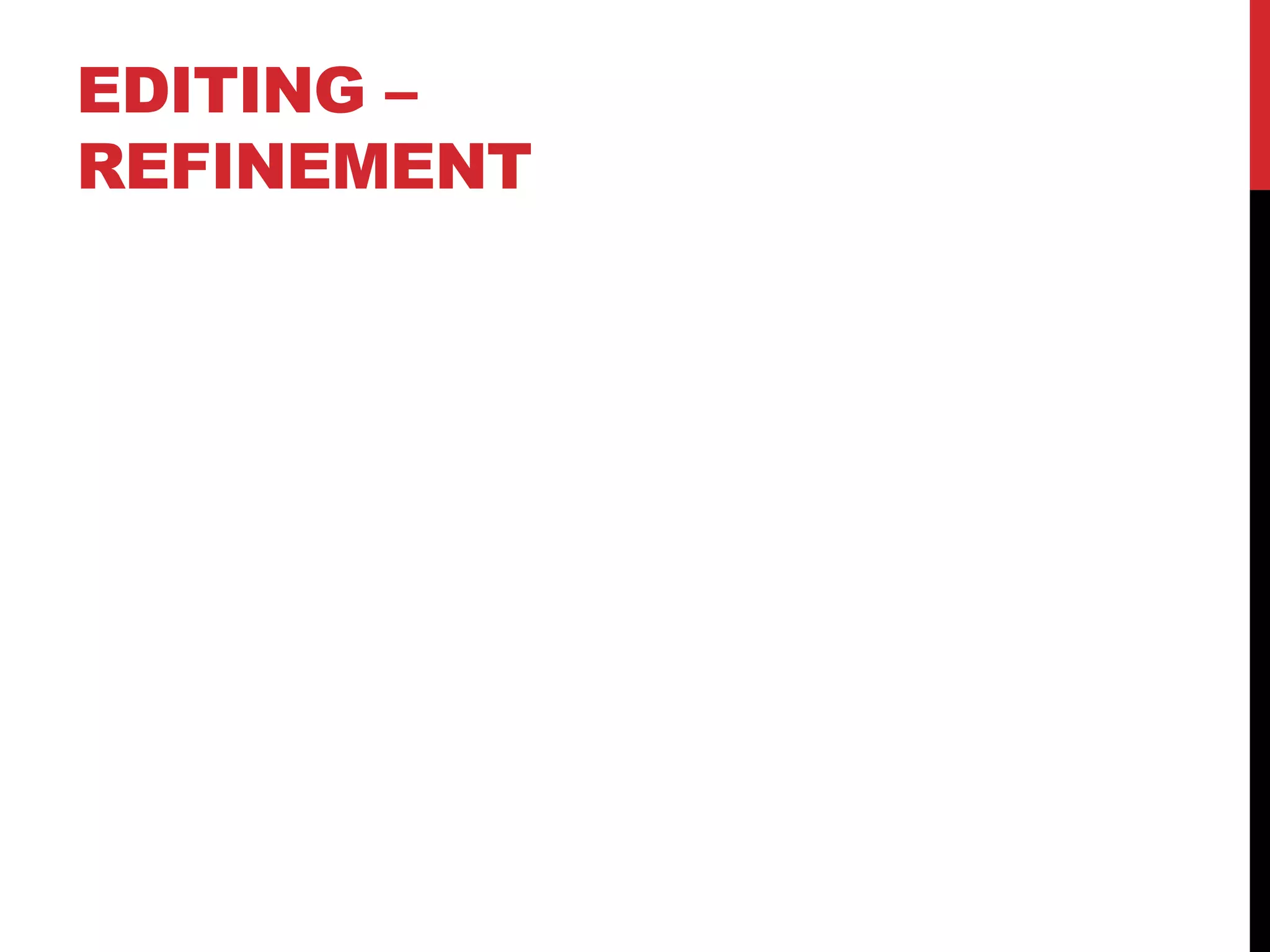 EDITING –
REFINEMENT
 