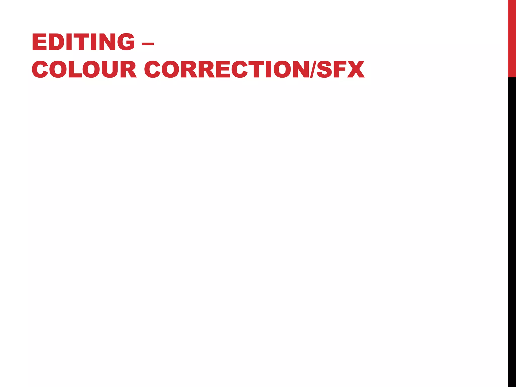 EDITING –
COLOUR CORRECTION/SFX
 