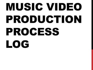 MUSIC VIDEO
PRODUCTION
PROCESS
LOG
 