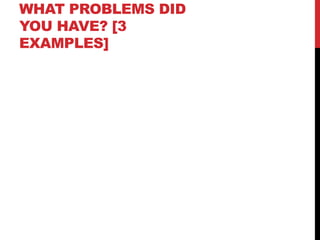 WHAT PROBLEMS DID
YOU HAVE? [3
EXAMPLES]
 