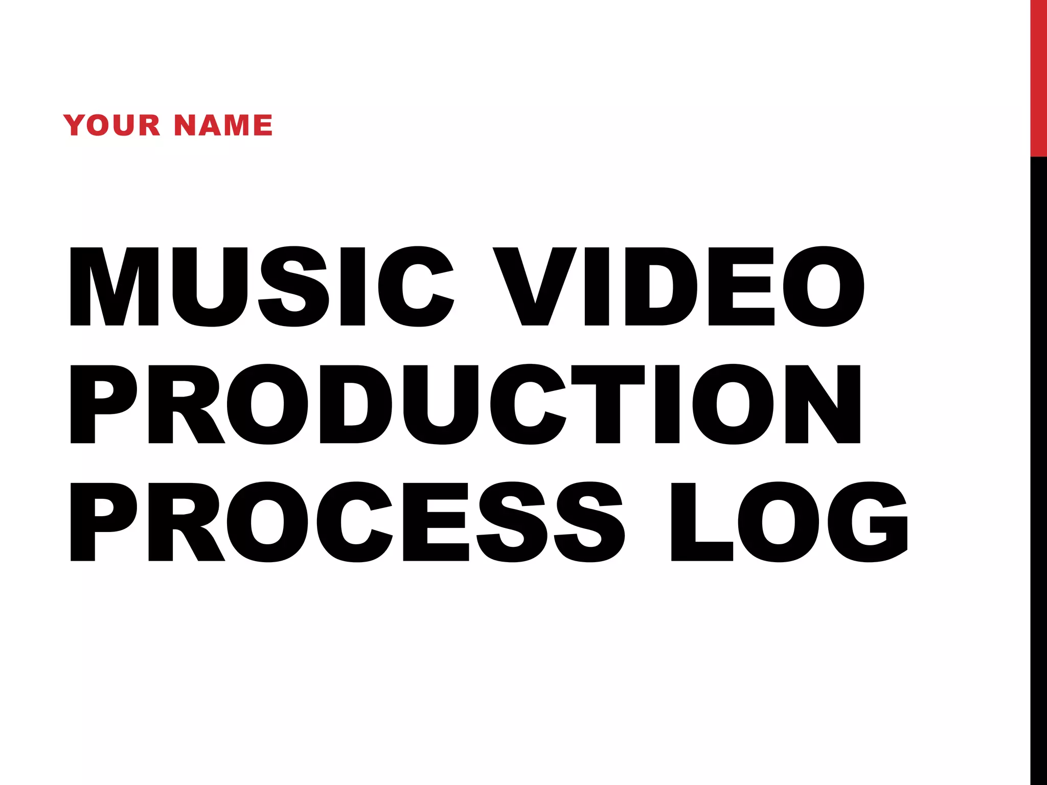 MUSIC VIDEO
PRODUCTION
PROCESS LOG
YOUR NAME
 