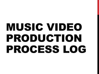 MUSIC VIDEO
PRODUCTION
PROCESS LOG
 