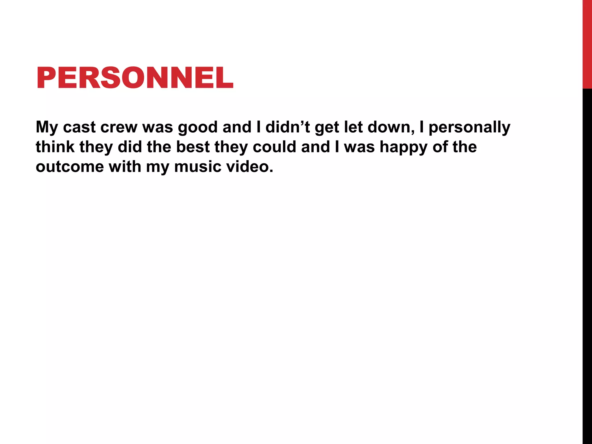PERSONNEL
My cast crew was good and I didn’t get let down, I personally
think they did the best they could and I was happy of the
outcome with my music video.
 