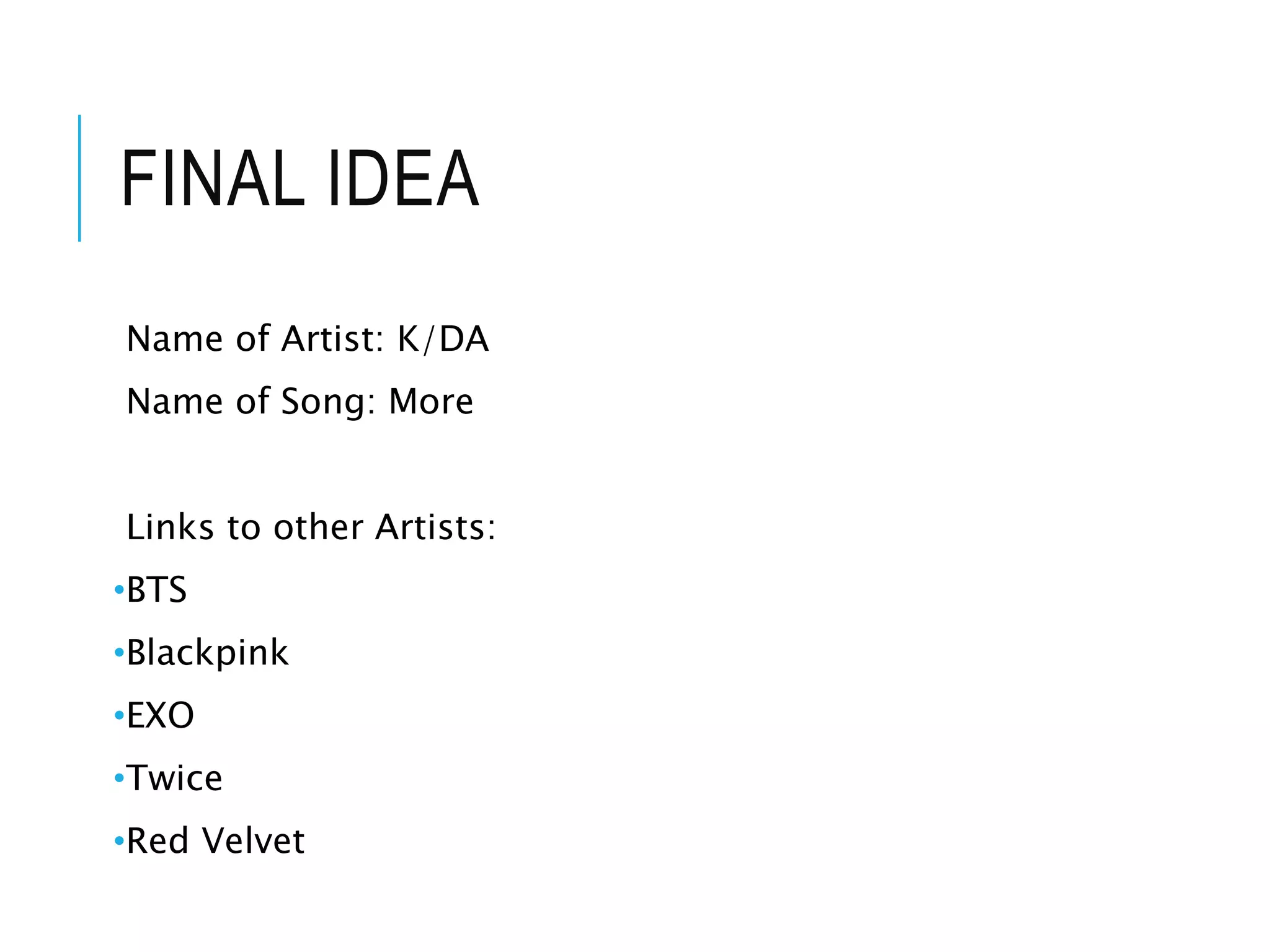 FINAL IDEA
Name of Artist: K/DA
Name of Song: More
Links to other Artists:
•BTS
•Blackpink
•EXO
•Twice
•Red Velvet
 