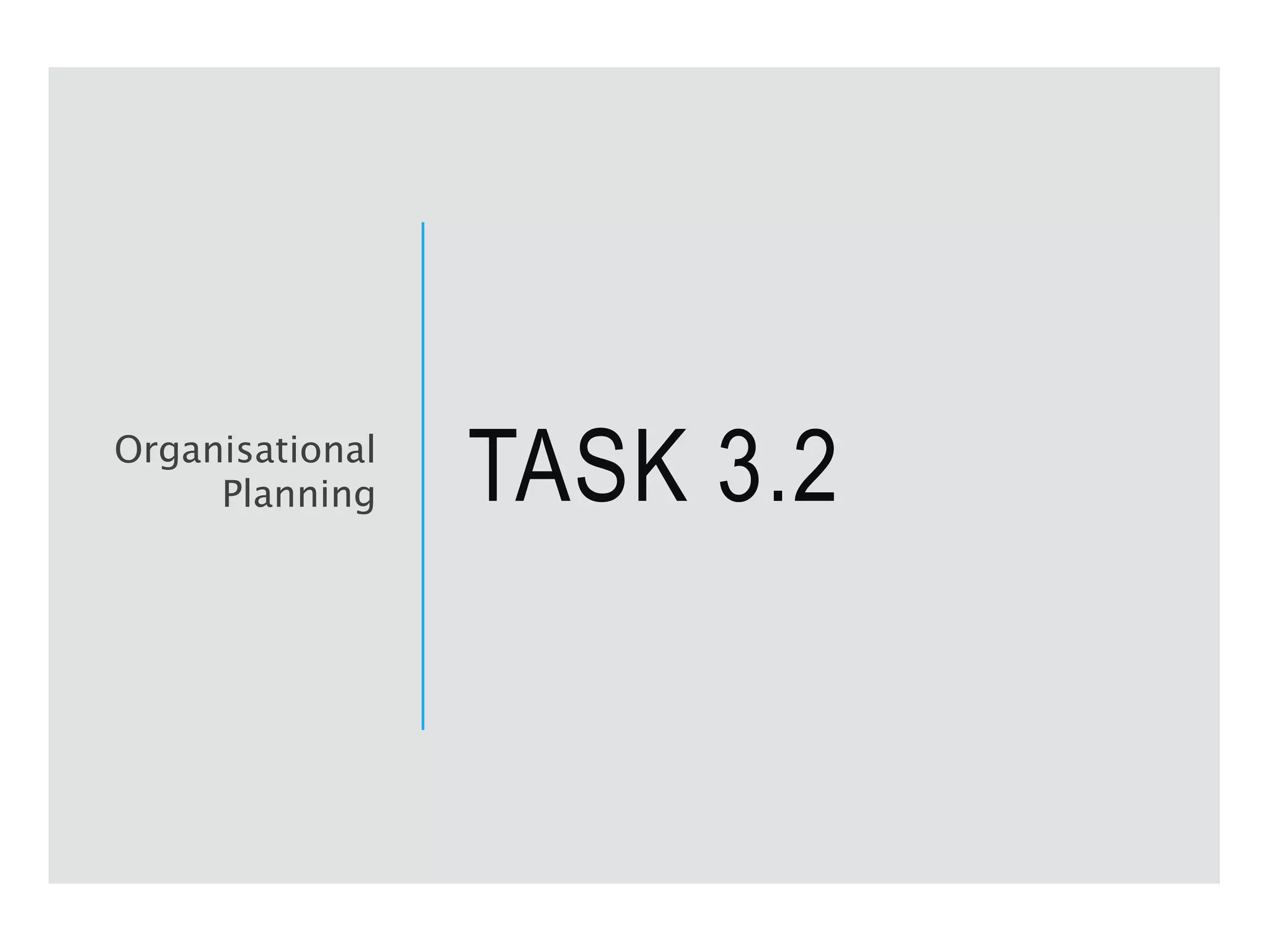 TASK 3.2
Organisational
Planning
 