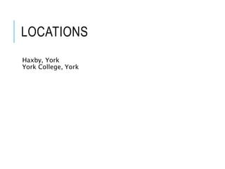 LOCATIONS
Haxby, York
York College, York
 
