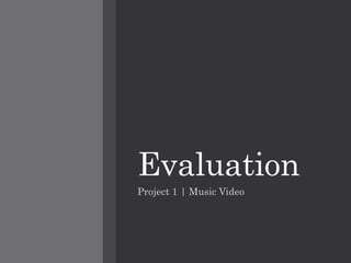 Evaluation
Project 1 | Music Video
 