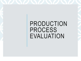 PRODUCTION
PROCESS
EVALUATION
 