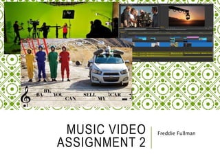 MUSIC VIDEO
ASSIGNMENT 2
Freddie Fullman
 