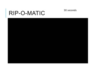 RIP-O-MATIC
30 seconds
 