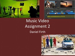 Music Video
Assignment 2
Daniel Firth
 