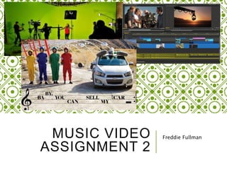 MUSIC VIDEO
ASSIGNMENT 2
Freddie Fullman
 