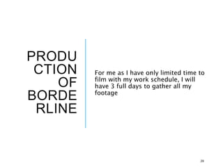 PRODU
CTION
OF
BORDE
RLINE
For me as I have only limited time to
film with my work schedule, I will
have 3 full days to gather all my
footage
29
 