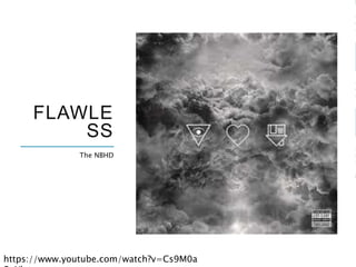 FLAWLE
SS
The NBHD
https://www.youtube.com/watch?v=Cs9M0a
 