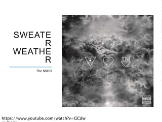 SWEATE
R
WEATHE
R
The NBHD
https://www.youtube.com/watch?v=GCdw
 