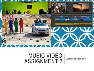 MUSIC VIDEO
ASSIGNMENT 2
James cooper-abel
 