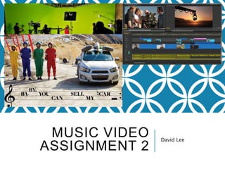 MUSIC VIDEO
ASSIGNMENT 2
David Lee
 