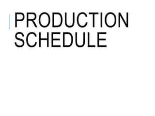 PRODUCTION
SCHEDULE
 