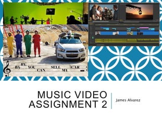 MUSIC VIDEO
ASSIGNMENT 2
James Alvarez
 