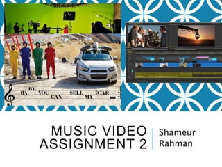 MUSIC VIDEO
ASSIGNMENT 2
Shameur
Rahman
 