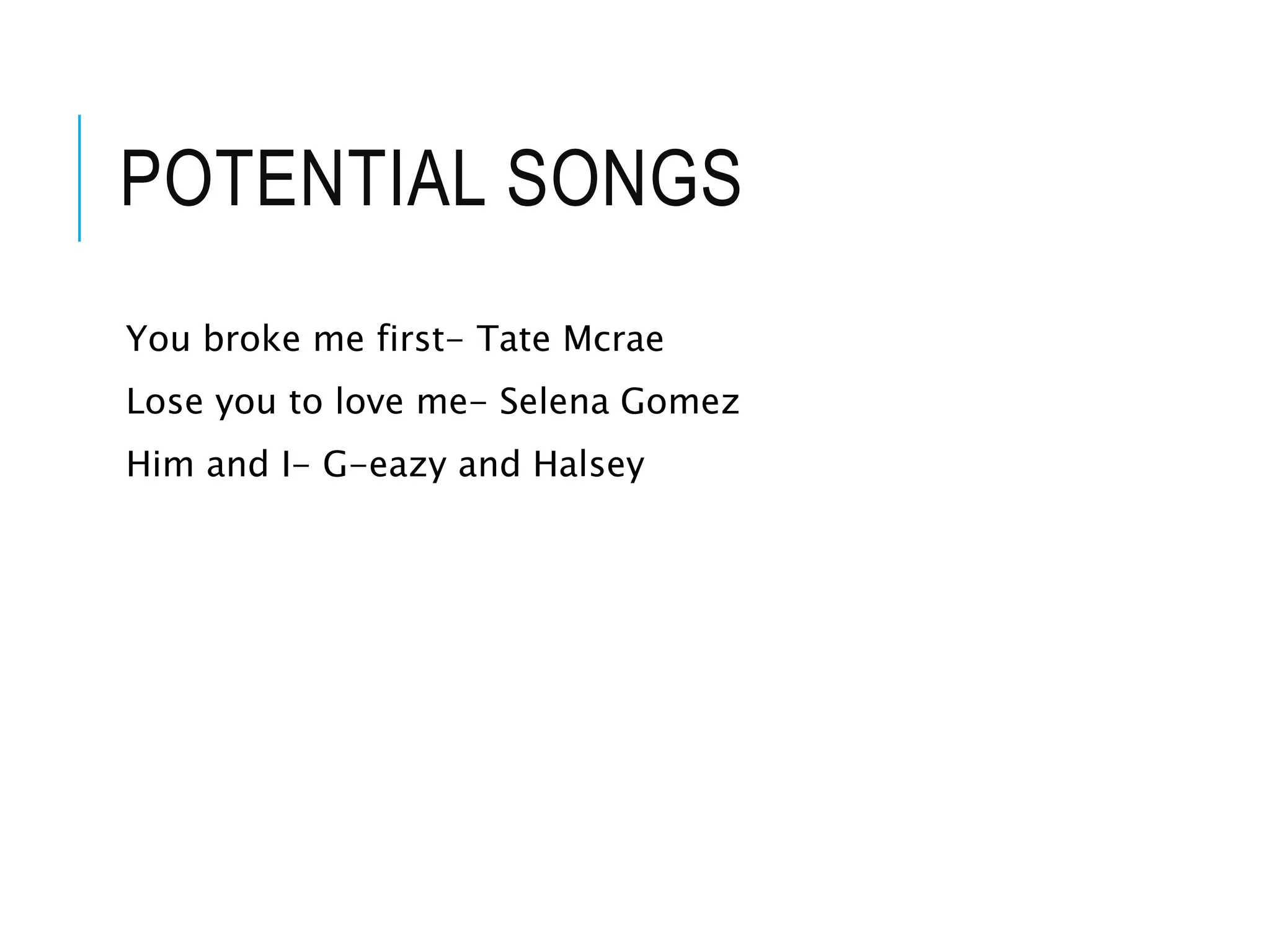 POTENTIAL SONGS
You broke me first- Tate Mcrae
Lose you to love me- Selena Gomez
Him and I- G-eazy and Halsey
 