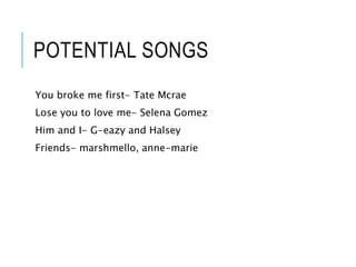 POTENTIAL SONGS
You broke me first- Tate Mcrae
Lose you to love me- Selena Gomez
Him and I- G-eazy and Halsey
Friends- marshmello, anne-marie
 