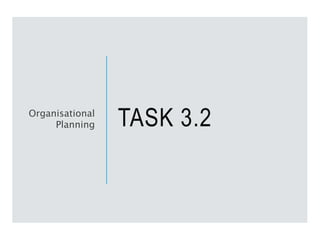TASK 3.2
Organisational
Planning
 