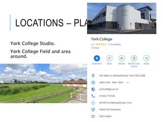 LOCATIONS – PLAN B
York College Studio.
York College Field and area
around.
 