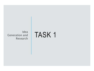TASK 1
Idea
Generation and
Research
 