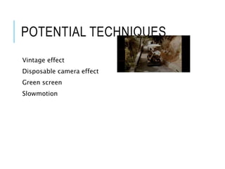 POTENTIAL TECHNIQUES
Vintage effect
Disposable camera effect
Green screen
Slowmotion
 